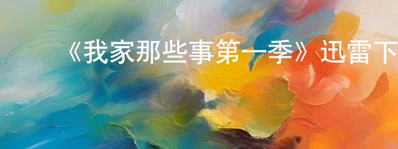 曹家兴发布《我家那些事第一季》迅雷下载/在线观看-都市情感-美剧天堂